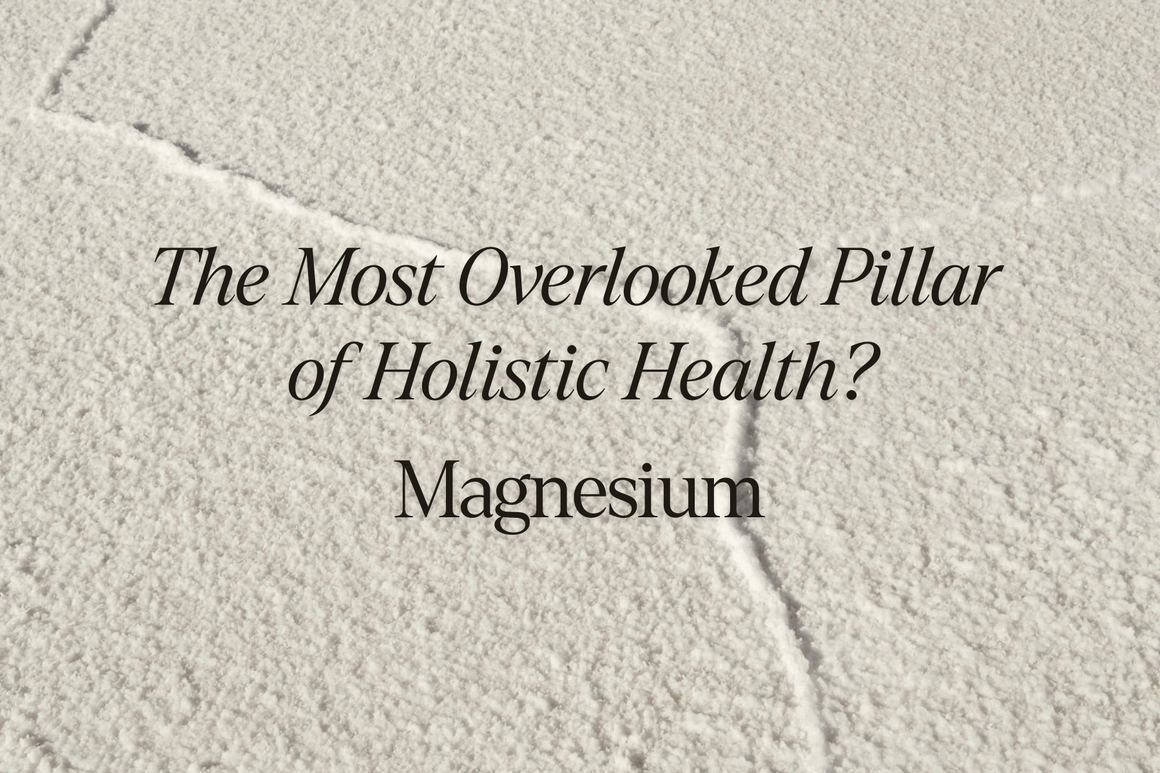 The Most Overlooked Pillar of Holistic Health? Magnesium
